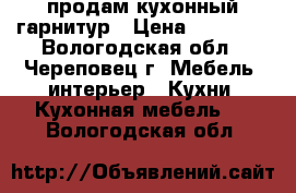 продам кухонный гарнитур › Цена ­ 25 000 - Вологодская обл., Череповец г. Мебель, интерьер » Кухни. Кухонная мебель   . Вологодская обл.